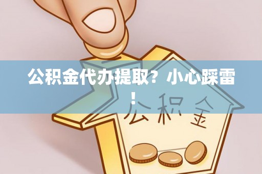薛城公积金代办提取？小心踩雷！