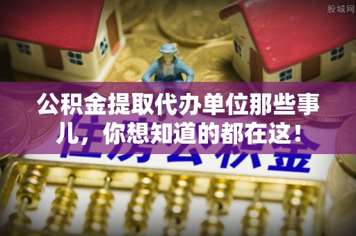 薛城公积金提取代办单位那些事儿，你想知道的都在这！
