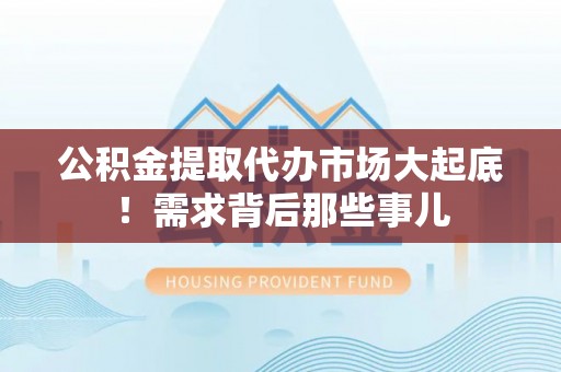 薛城公积金提取代办市场大起底！需求背后那些事儿
