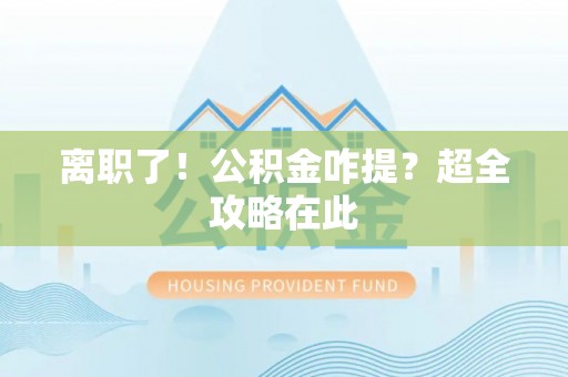 薛城离职了！公积金咋提？超全攻略在此