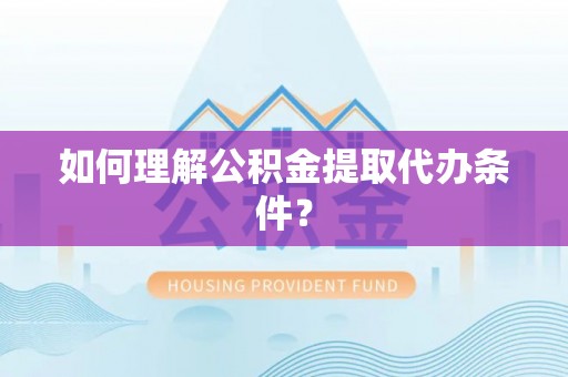 薛城如何理解公积金提取代办条件？