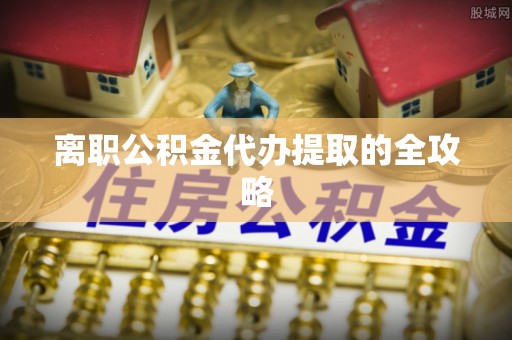 薛城离职公积金代办提取的全攻略